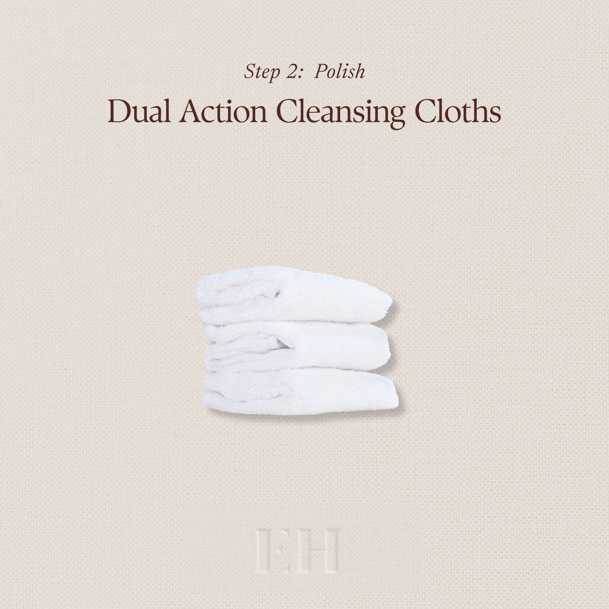 Step 2: Polish
Dual Action Cleansing Cloths