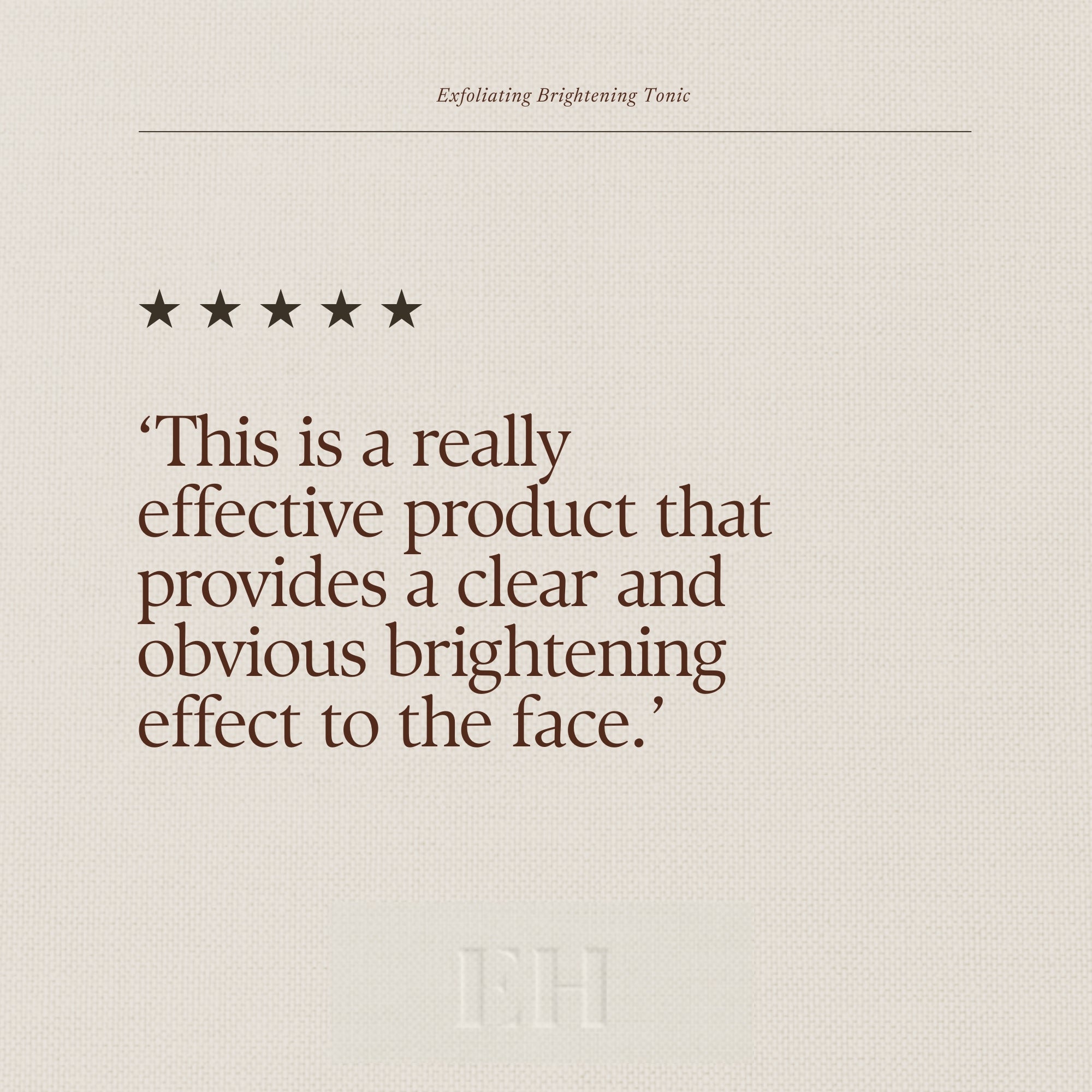 Emma Hardie Exfoliating Brightening Tonic 5 star customer review: 'This is a really effective product that provides a clear and obvious brightening effect to the face.'
