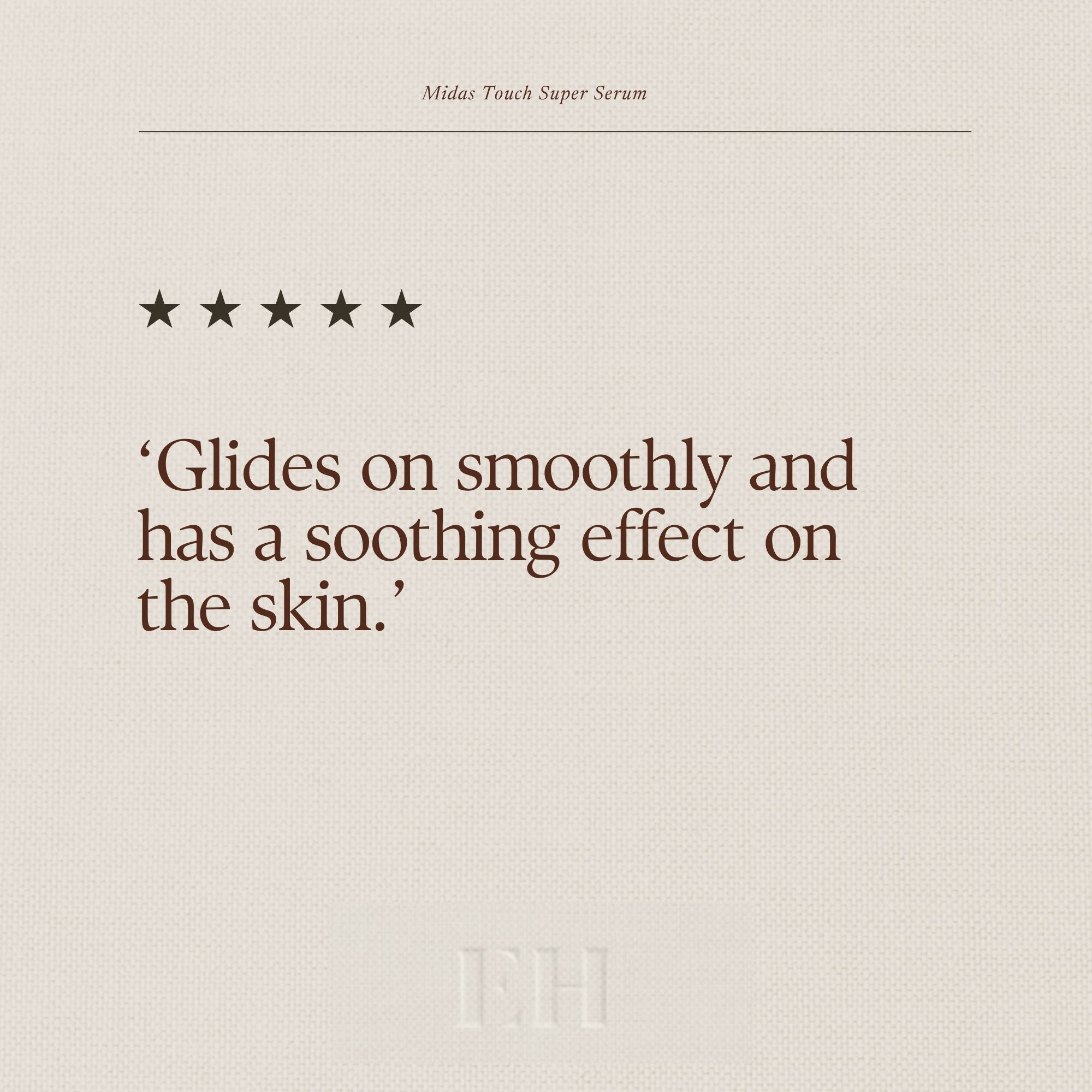 Emma Hardie Miads Touch Super Serum 5 star customer review:
‘Glides on smoothly and has a soothing effect on the skin.’