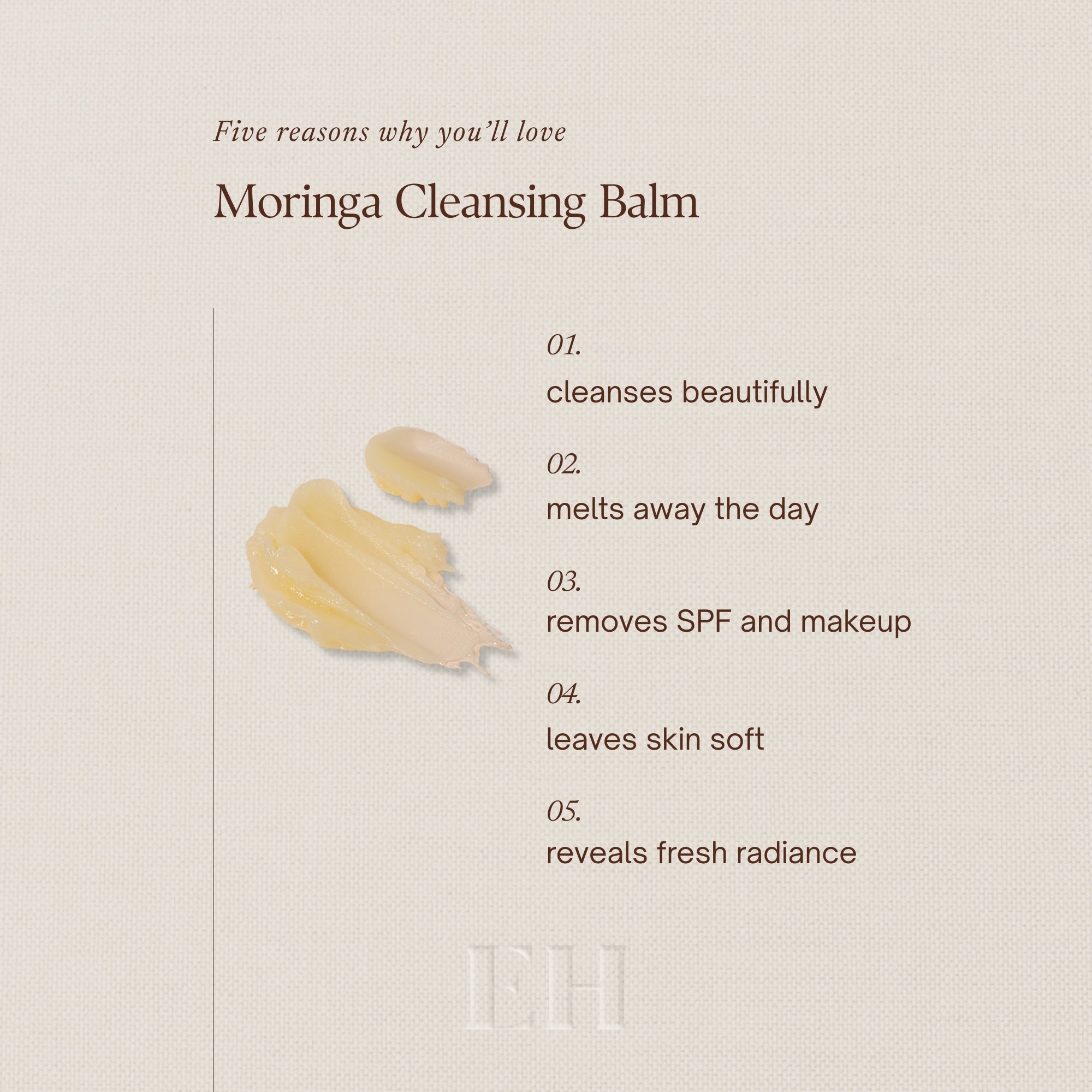 Five reasons why you’ll love Moringa Cleansing Balm
1 cleanses beautifully
2 melts away the day
3 removes SPF and makeup
4 leaves skin soft
5 reveals fresh radiance