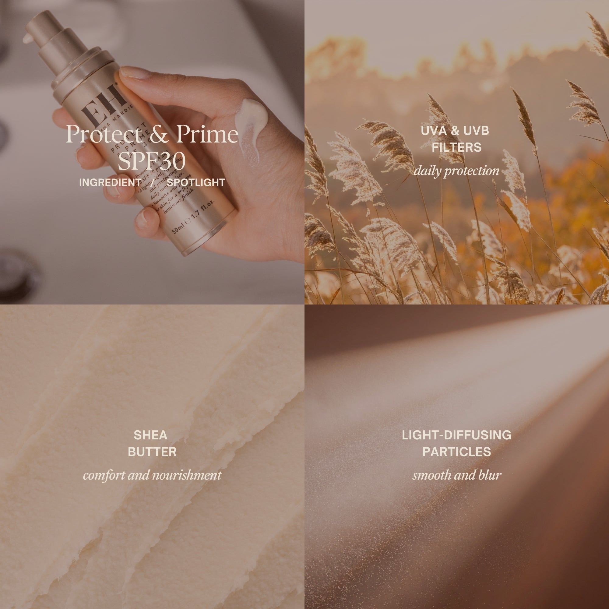 Protect & Prime SPF30 ingredient highlights:
UVA & UVB Filters
daily protection
Shea butter
comfort and nourishment
Light-Diffusing Particles
smooth and blur