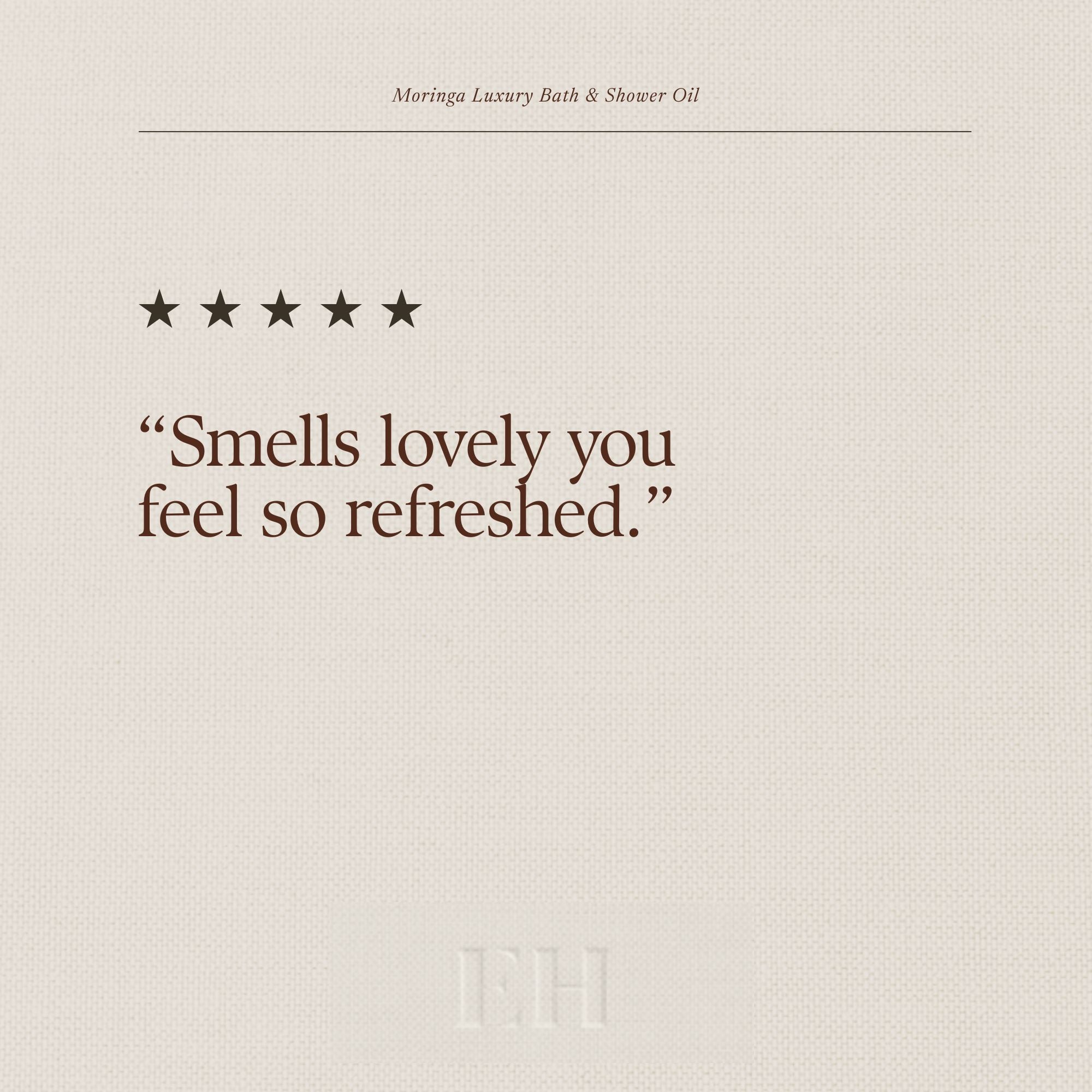 Moringa Luxury Bath & Shower Oil 5 star customer review:
"Smells lovely, you feel so refreshed."