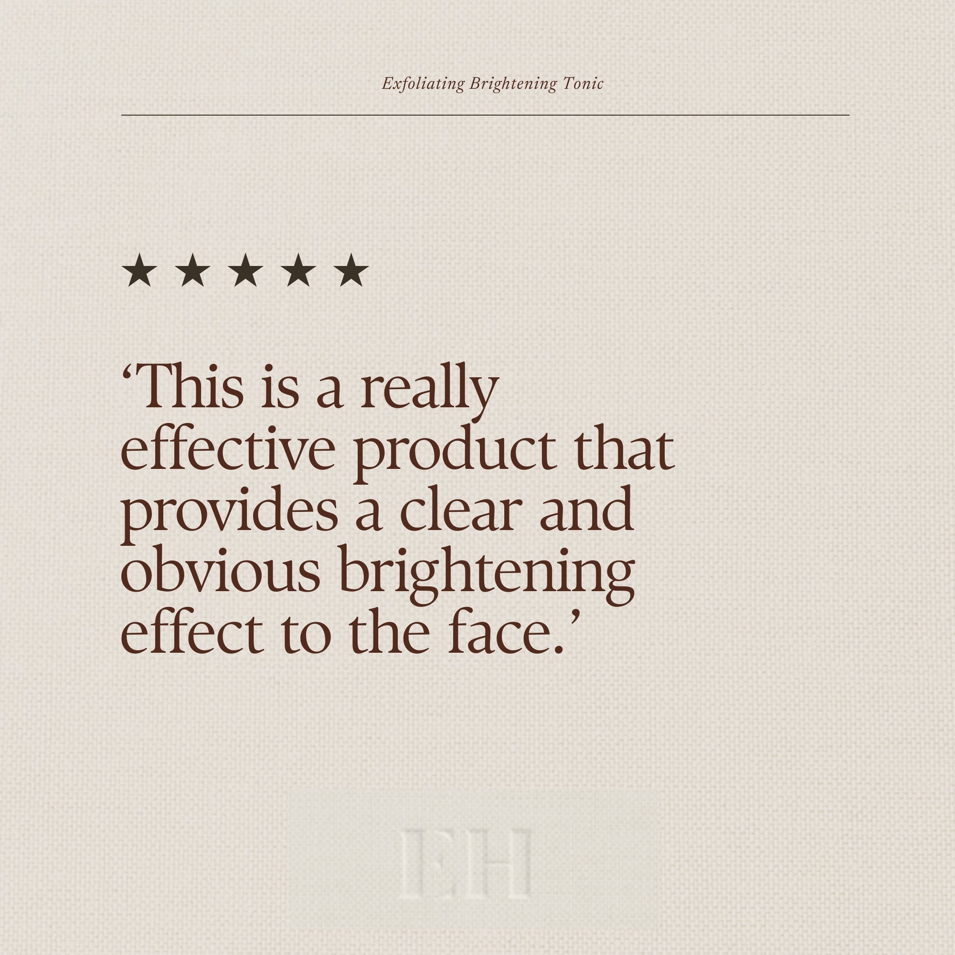 Emma Hardie Exfoliating Brightening Tonic 5 star customer review: 'This is a really effective product that provides a clear and obvious brightening effect to the face.'
