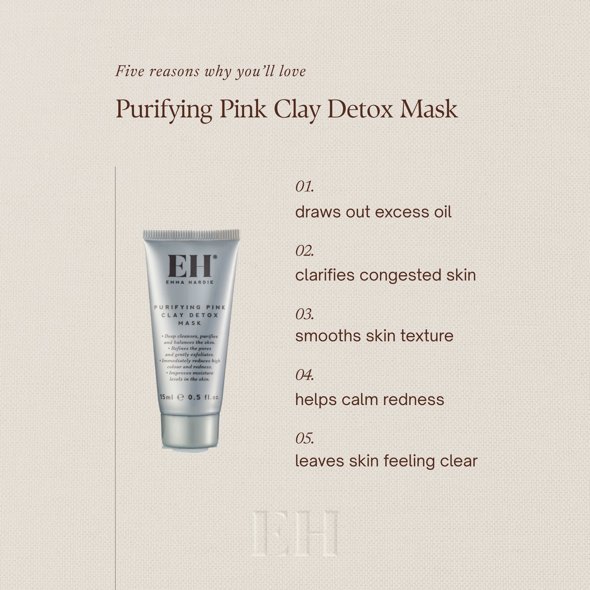 Five reasons why you’ll love
Purifying Pink Clay Detox Mask

01.
draws out excess oil

02.
clarifies congested skin

03.
smooths skin texture

04.
helps calm redness

05.
leaves skin feeling clear