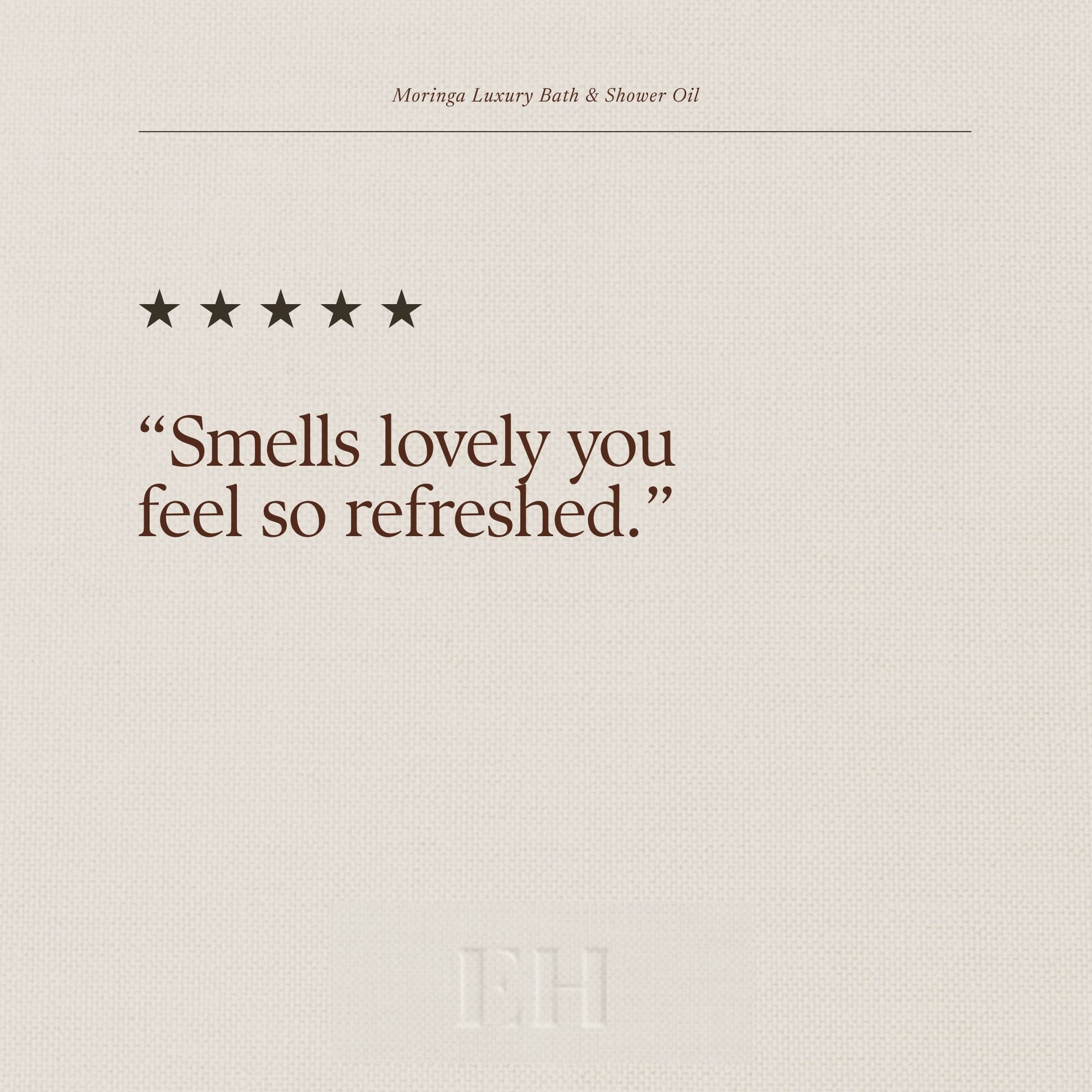 Moringa Luxury Bath & Shower Oil 5 star customer review:
"Smells lovely, you feel so refreshed."