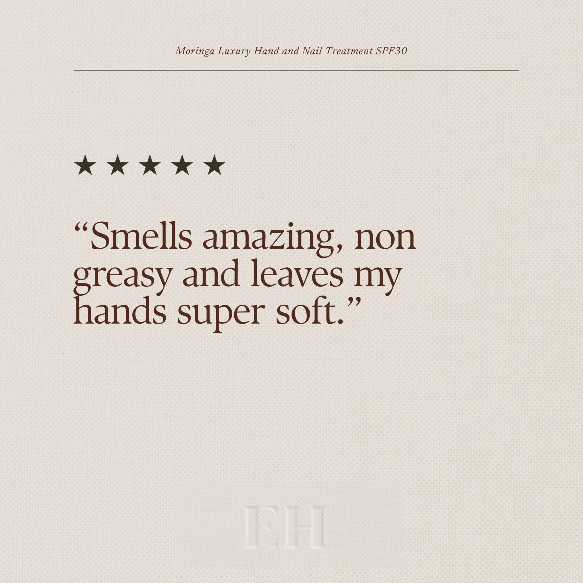 Moringa Luxury Hand and Nail Treatment SPF30 5 Star customer review: “Smells amazing, non greasy and leaves my hands super soft."