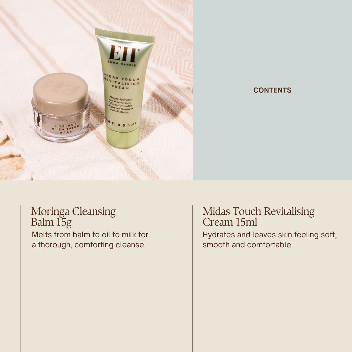 Contents

Moringa Cleansing Balm 15ml
Melts from balm to oil to milk for a thorough, comforting cleanse.

Midas Touch Revitalising Cream 15ml
Hydrates and leaves skin feeling soft, smooth and comfortable.