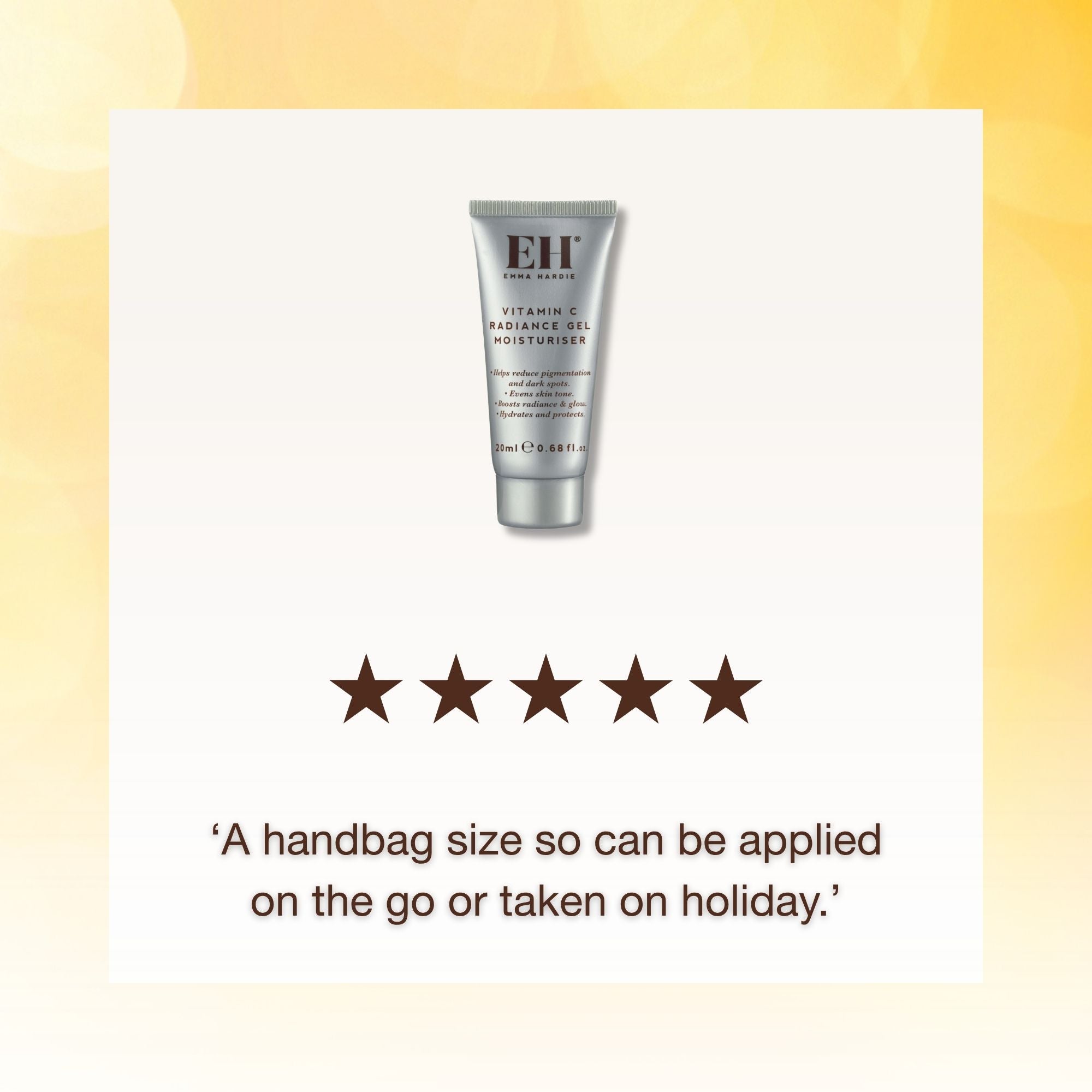 Emma Hardie Vitamin C Radiance Gel Moisturizer review: 

5 Stars '‘A handbag size so can be applied on the go or taken on holiday.’'